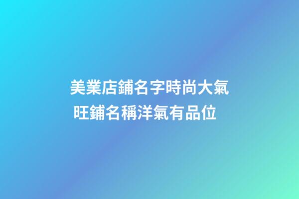 美業店鋪名字時尚大氣 旺鋪名稱洋氣有品位-第1張-店鋪起名-玄機派